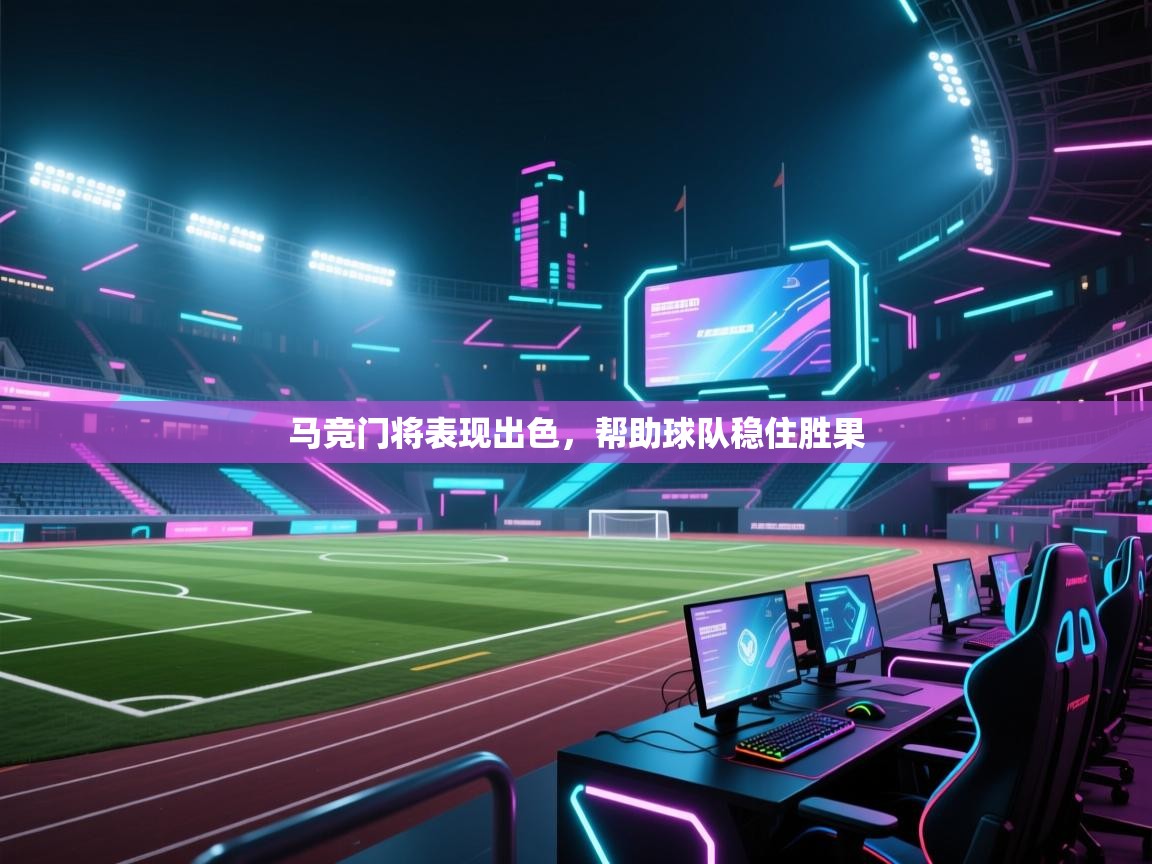 马竞门将表现出色，帮助球队稳住胜果