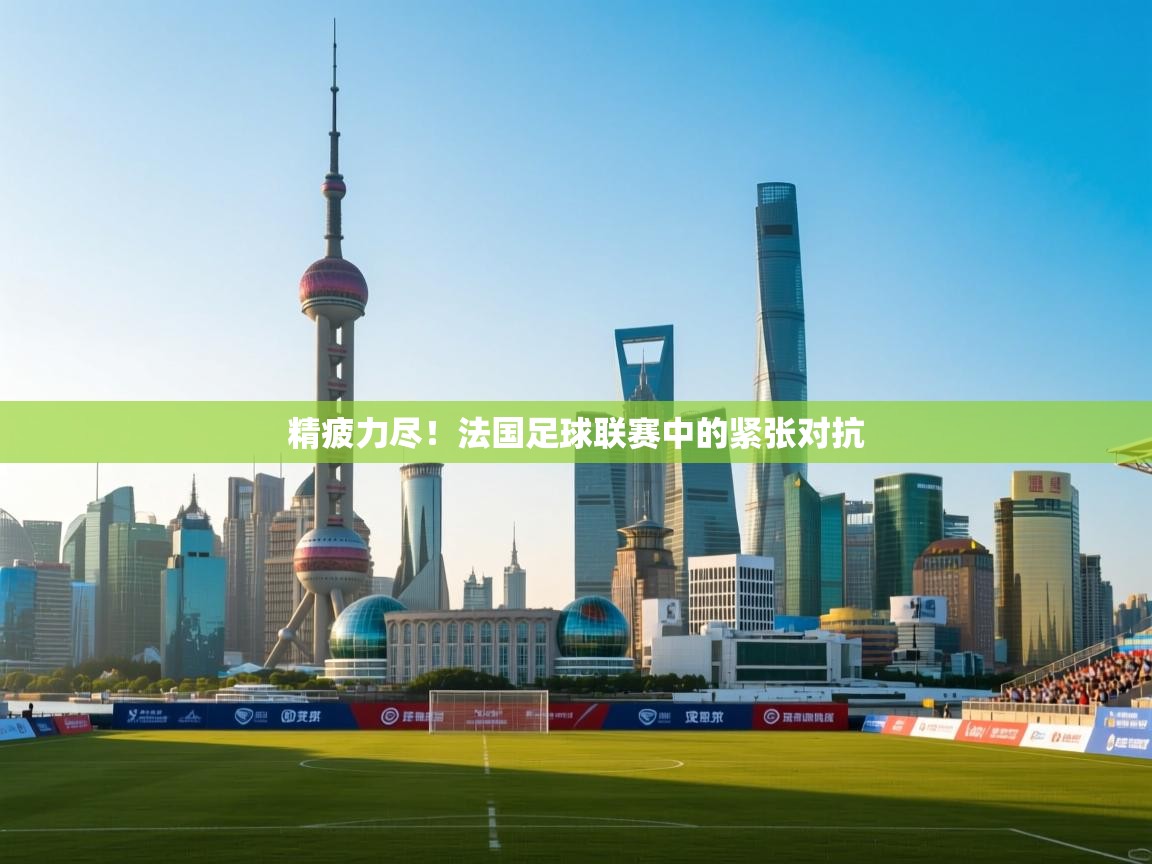 精疲力尽！法国足球联赛中的紧张对抗  第2张
