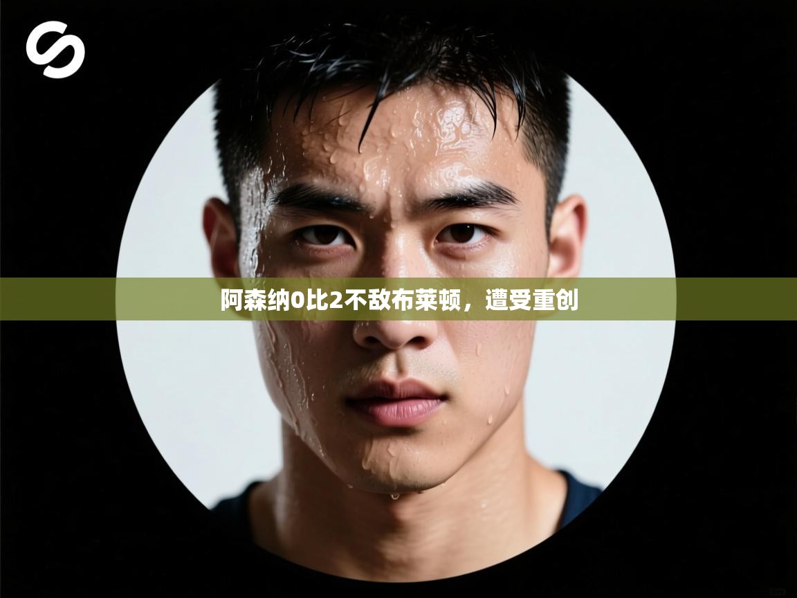 阿森纳0比2不敌布莱顿,遭受重创 第1张