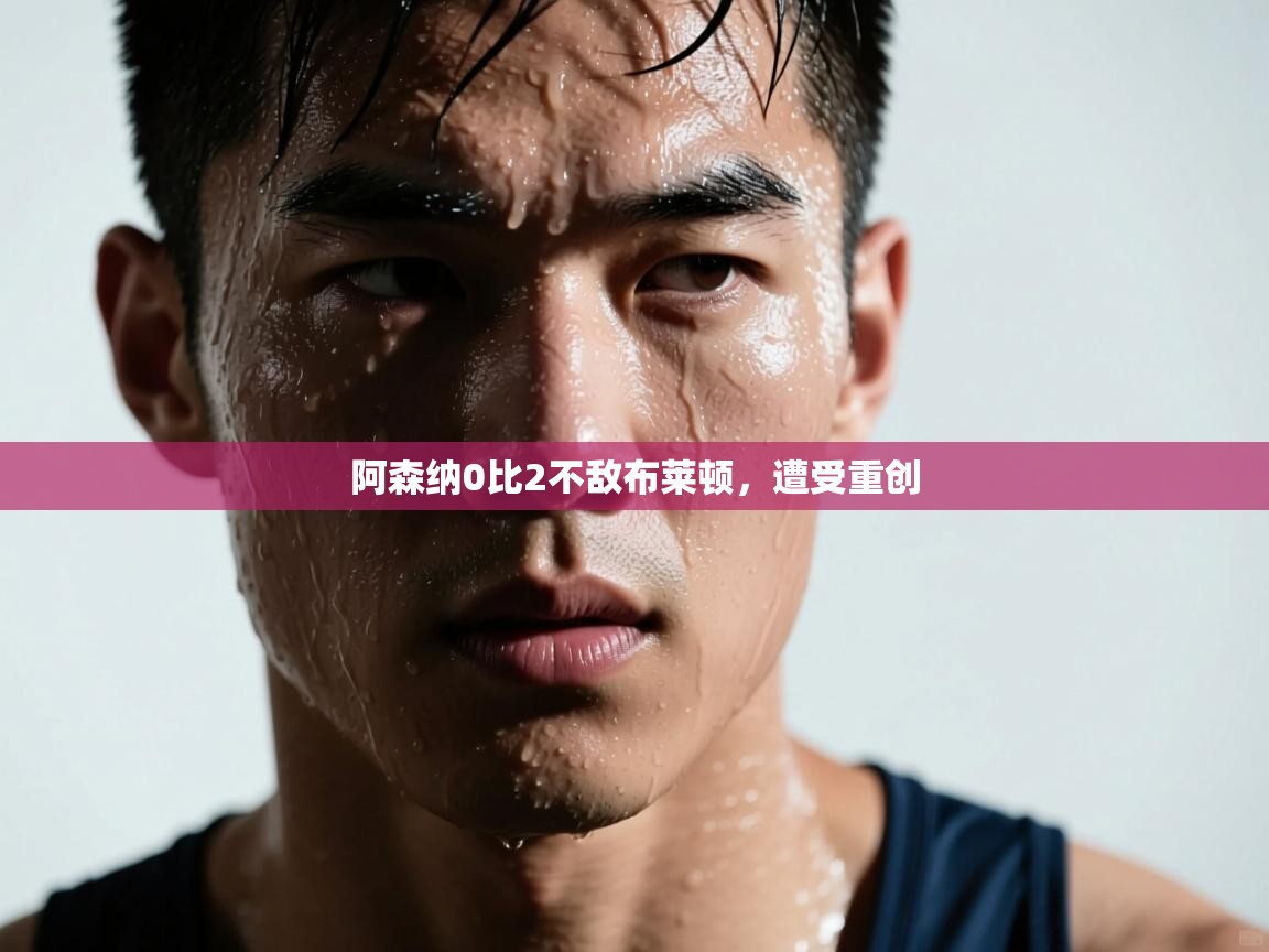 阿森纳0比2不敌布莱顿,遭受重创 第2张