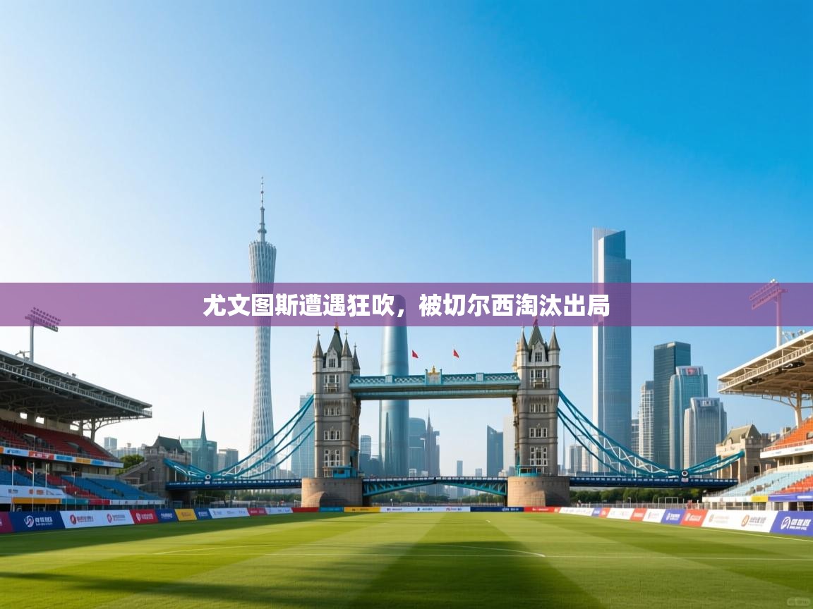 尤文图斯遭遇狂吹，被切尔西淘汰出局  第2张