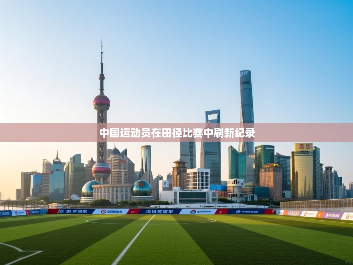 中国运动员在田径比赛中刷新纪录 第1张