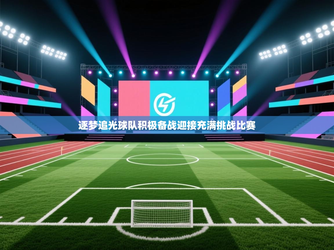 逐梦追光球队积极备战迎接充满挑战比赛  第1张