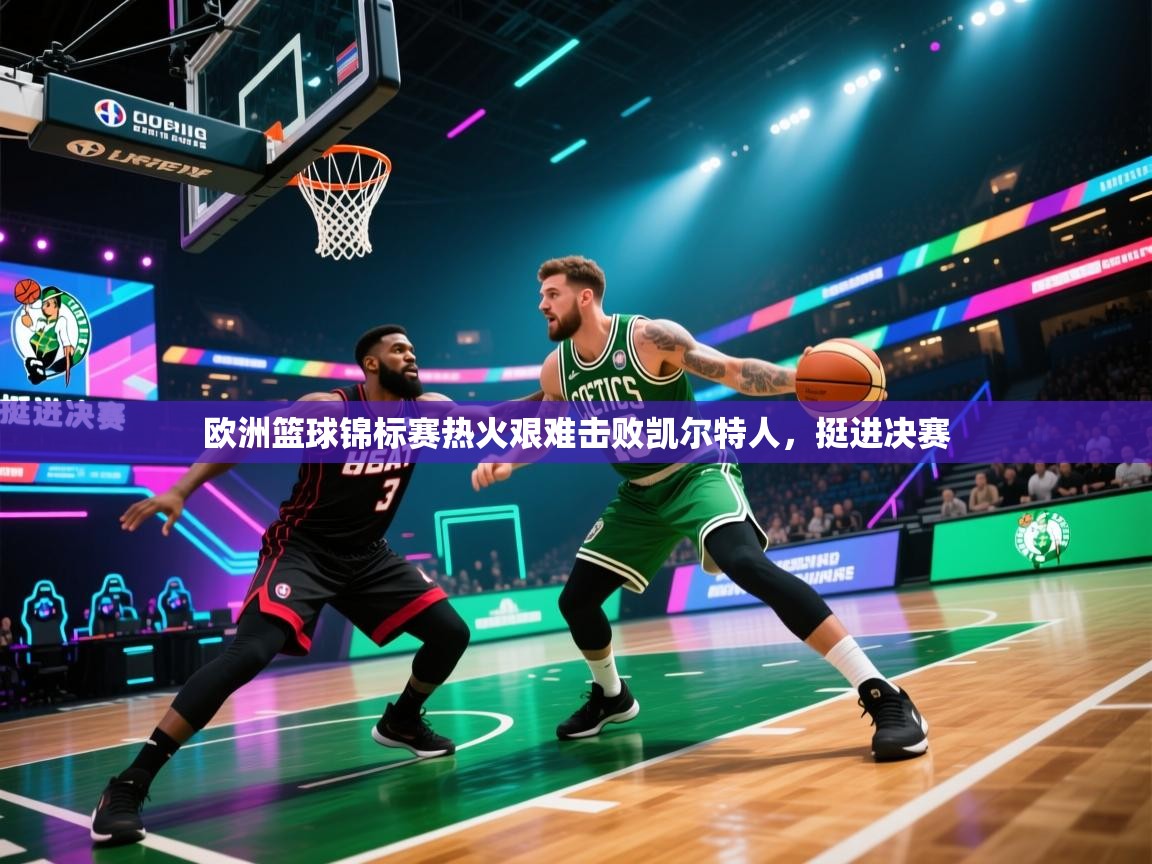 欧洲篮球锦标赛热火艰难击败凯尔特人,挺进决赛 第2张