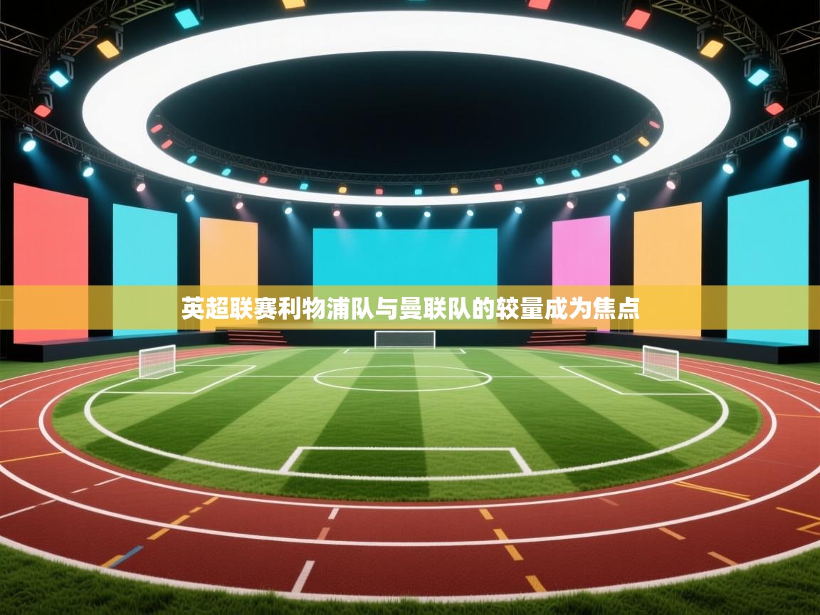 英超联赛利物浦队与曼联队的较量成为焦点