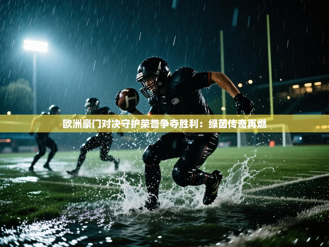 欧洲豪门对决守护荣誉争夺胜利：绿茵传奇再燃  第1张