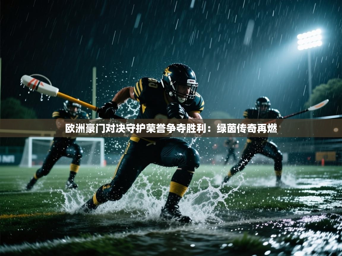 欧洲豪门对决守护荣誉争夺胜利：绿茵传奇再燃  第2张