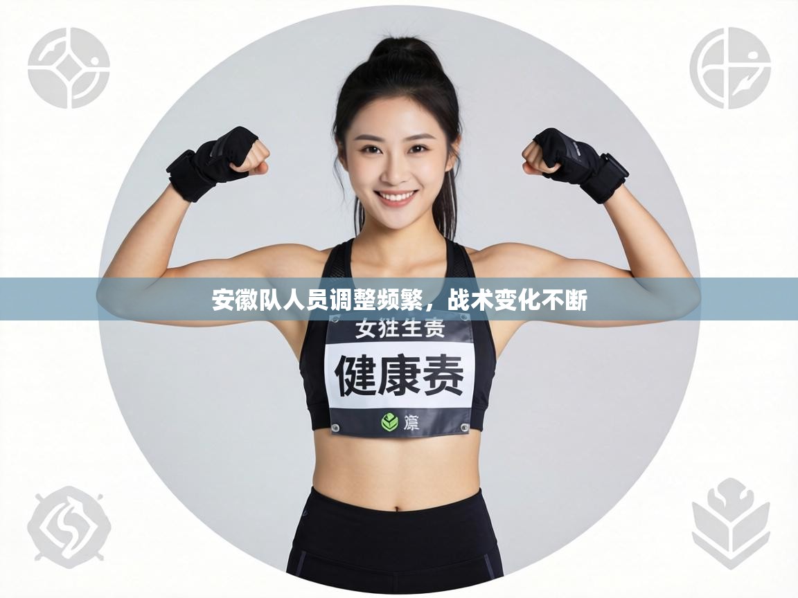 安徽队人员调整频繁，战术变化不断