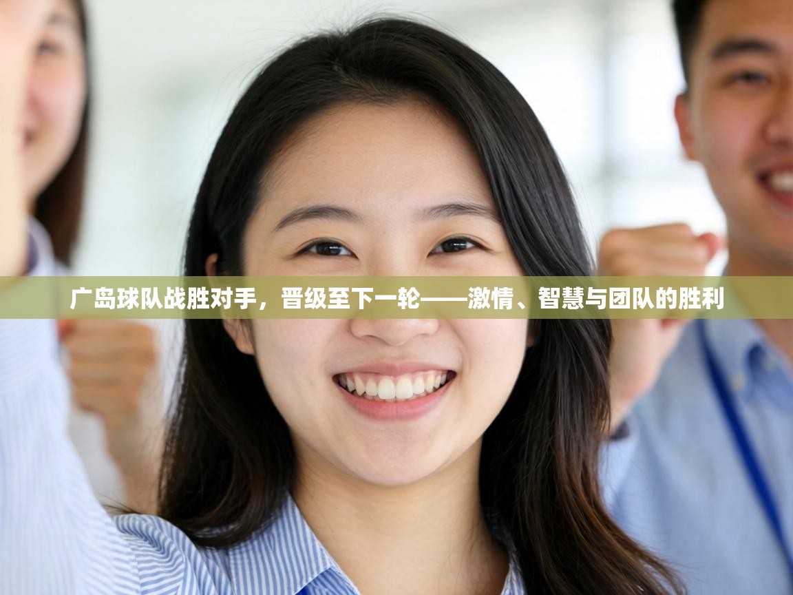 广岛球队战胜对手，晋级至下一轮——激情、智慧与团队的胜利