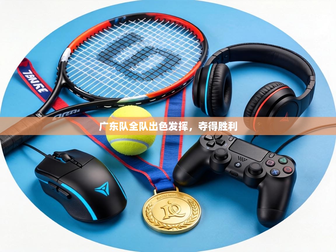 广东队全队出色发挥,夺得胜利 第1张