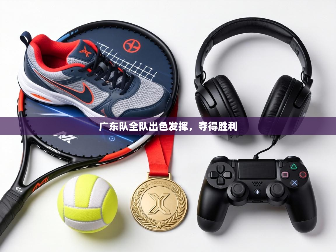 广东队全队出色发挥,夺得胜利 第2张