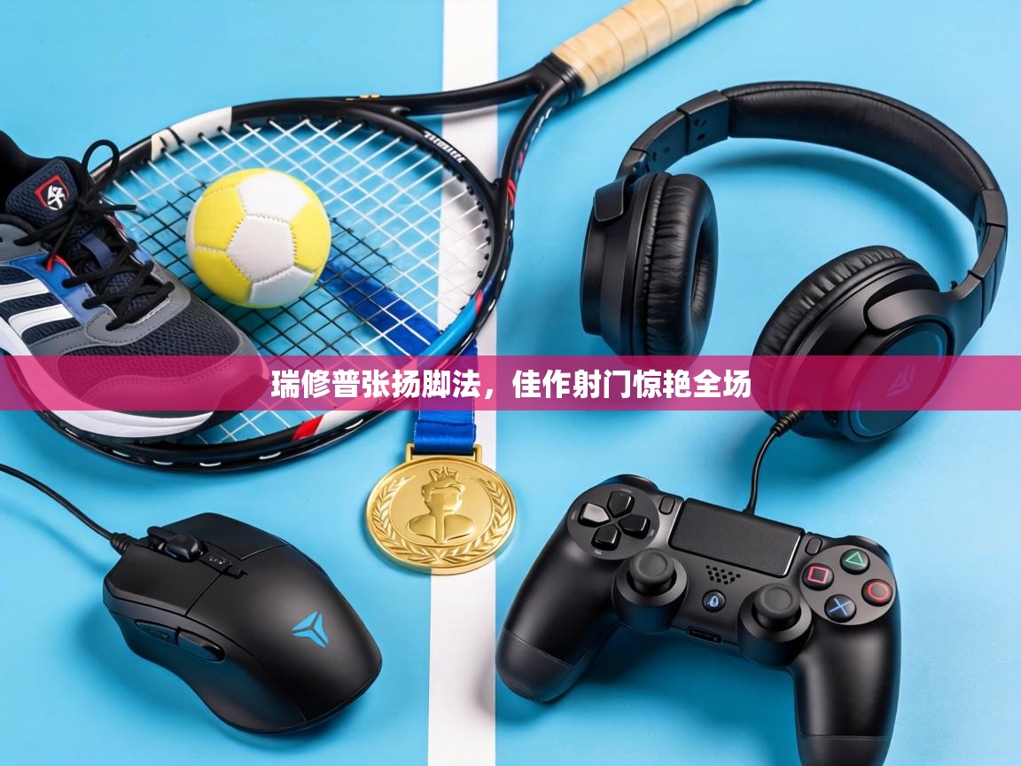 瑞修普张扬脚法,佳作射门惊艳全场 第1张