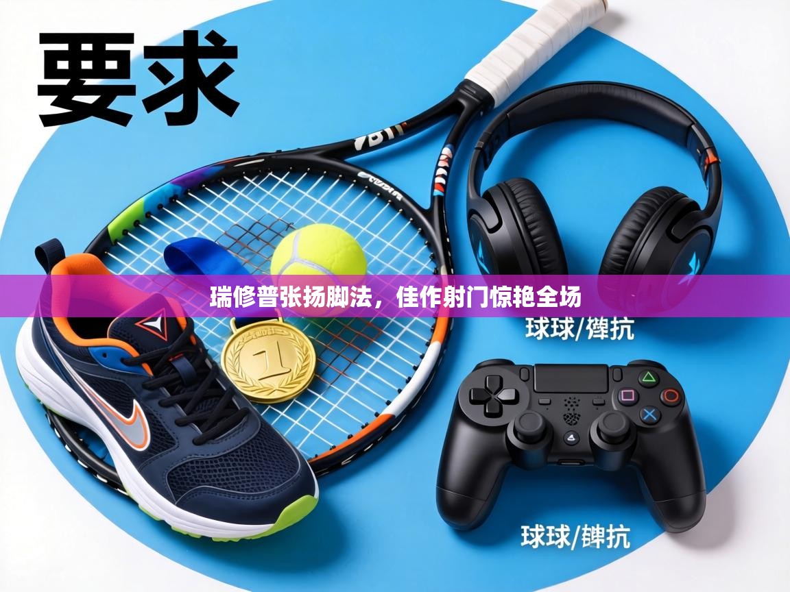 瑞修普张扬脚法,佳作射门惊艳全场 第2张